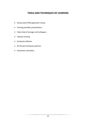 TOOLS AND TECHNIQUES OF LEARNING

 Various done PAN application review
 Training provided, presentations.
 Taken help of manager and colleagues
 Taxation training
 Computax software
 On the jab training by superiors
 Investment calculators

23

 