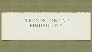 I-TRENDS--DEFINE:
   FINDABILITY
 