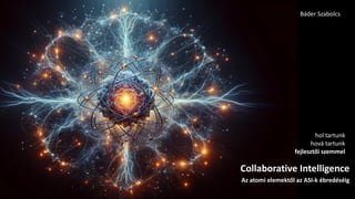 Collaborative Intelligence
Az atomi elemektől az ASI-k ébredéséig
hol tartunk
hová tartunk
fejlesztői szemmel
Báder Szabolcs
 