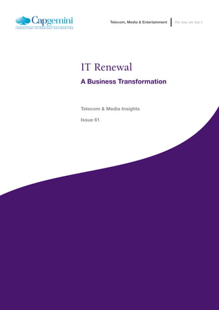 Telecom, Media & Entertainment   the way we see it




                                        IT Renewal
                                        A Business Transformation



                                        Telecom & Media Insights

                                        Issue 61




IT Renewal: A Business Transformation                                                               9
 