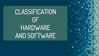 CLASSIFICATION
OF
HARDWARE
AND SOFTWARE
 