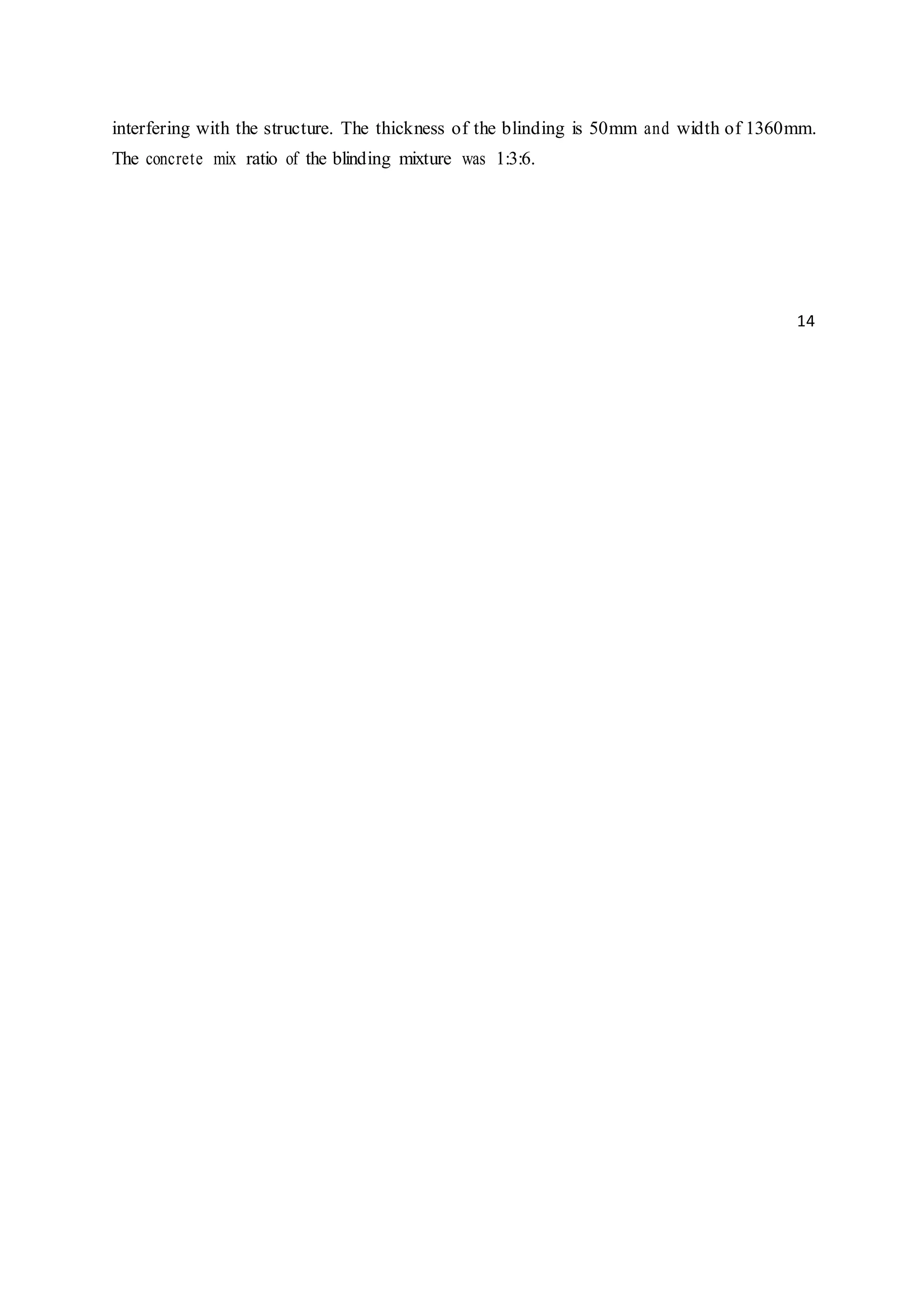 interfering with the structure. The thickness of the blinding is 50mm and width of 1360mm.
The concrete mix ratio of the blinding mixture was 1:3:6.
14
 