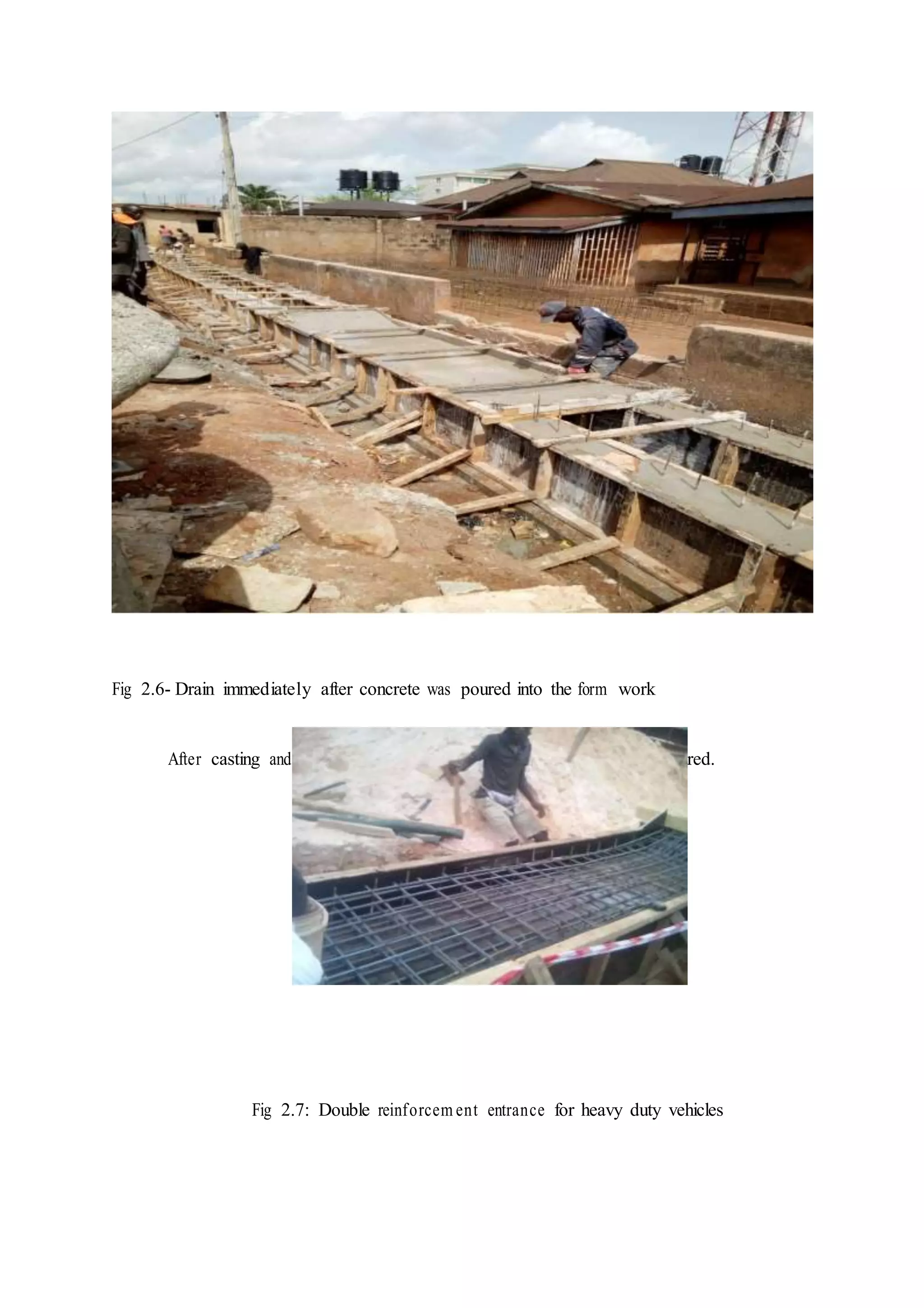 Fig 2.6- Drain immediately after concrete was poured into the form work
After casting and setting, the panel was then removed and concrete cured.
Fig 2.7: Double reinforcem ent entrance for heavy duty vehicles
 