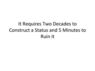 It Requires Two Decades to Construct a Status and 5 Minutes to Ruin it 