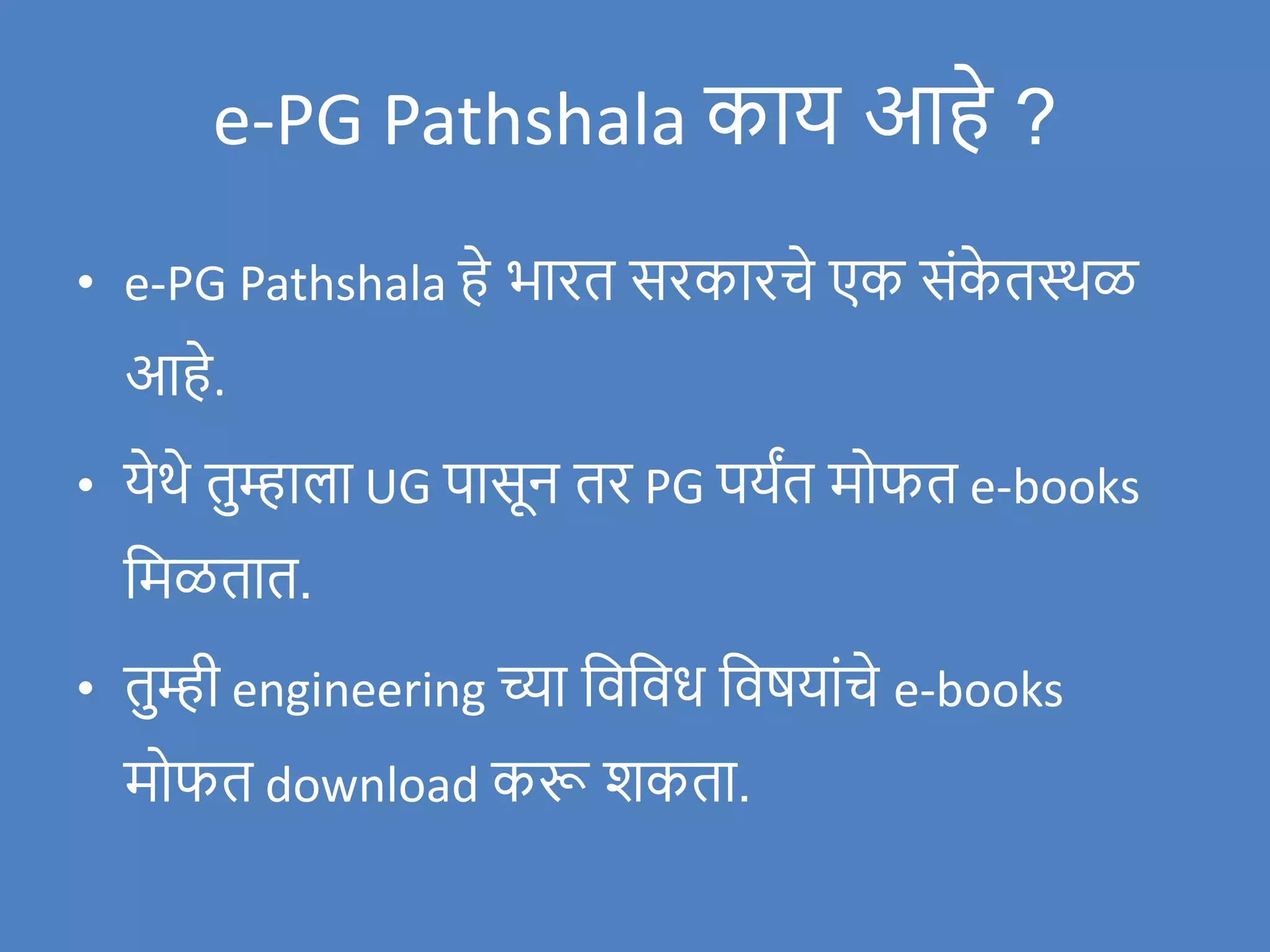 e-PG Pathshala काय आहे ?
• e-PG Pathshala हे भारत सरकारचे एक संक
े तस्थळ
आहे.
• येथे तुम्हाला UG पासून तर PG पयांत मोफत e-books
वमळतात.
• तुम्ही engineering च्या विविध विषयांचे e-books
मोफत download करू िकता.
 