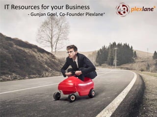 IT Resources for your Business
- Gunjan Goel, Co-Founder Plexlane+
 