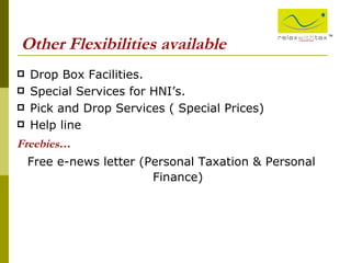 Other Flexibilities available Drop Box Facilities. Special Services for HNI’s. Pick and Drop Services ( Special Prices) Help line  Freebies … Free e-news letter (Personal Taxation & Personal Finance) ™ 