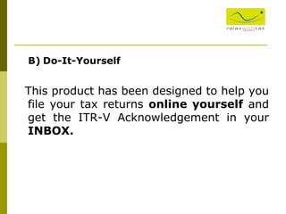 This product has been designed to help you file your tax returns  online yourself  and get the ITR-V Acknowledgement in your  INBOX. B)   Do-It-Yourself 
