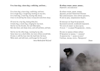 I'm a lean dog, a keen dog, a wild dog, and lone…               Я собака тощая, дикая, живая…
                                                                Перевод с английского

I'm a lean dog, a keen dog, a wild dog, and lone;               Я собака тощая, дикая, живая,
I'm a rough dog, a tough dog, hunting on my own;                Дерзкая, резкая! Одиночка! Плохая:
I'm a bad dog, a mad dog, teasing silly sheep;                  Как сумасшедшая, овец люблю дразнить,
I love to sit and bay the moon, to keep fat souls from sleep.   И лая на луну, зажравшихся будить.

I'll never be a lap dog, licking dirty feet,                    И никогда я не буду безделушкой,
A sleek dog, a meek dog, cringing for my meat,                  Болонкой холеной, хозяйской игрушкой,
Not for me the fireside, the well filled plate,                 Что ноги ей лижет за мяса кусок,
But shut door, and sharp stone, and cuff and kick, and hate.    А после — за дверь! Раздражение… пинок…

Not for me the other dogs, running by my side,                  Но мне не нужны собаки любые:
Some have run a short while, but none of them would bide.       И бродячие не нужны — никакие!
O mine is still the lone trail, the hard trail, the best,       А одиночество — разве не ясно?
Wide wind, and wild stars, and hunger for the quest!            Свобода, звезды, охота… Прекрасно!
                                  Irene Rutherford McLeod                                            Эмма




                                                          21
 