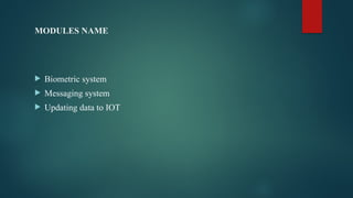 MODULES NAME
 Biometric system
 Messaging system
 Updating data to IOT
 