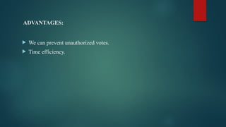 ADVANTAGES:
 We can prevent unauthorized votes.
 Time efficiency.
 