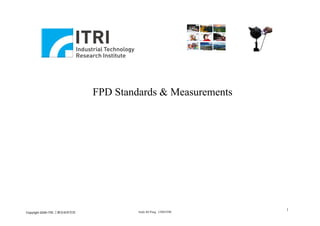 N2   N9    N10




                                                               N3   N12   N6




                                                               N4   N5    N8




                              FPD Standards & Measurements




                                                                                1
Copyright 2008 ITRI 工業技術研究院            Andy BJ Pong CMS/ITRI
 