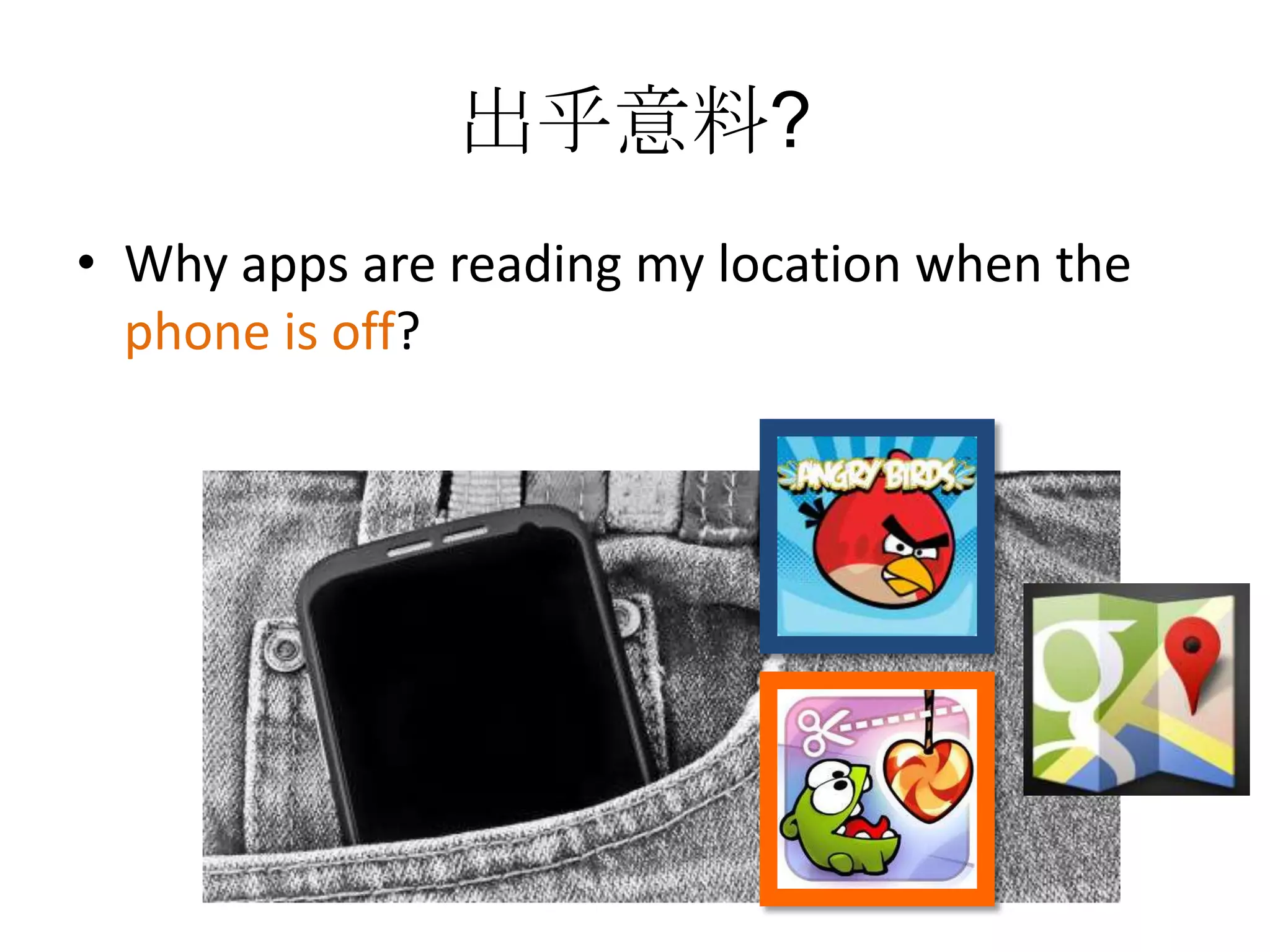 出乎意料?
• Why apps are reading my location when the
  phone is off?
 