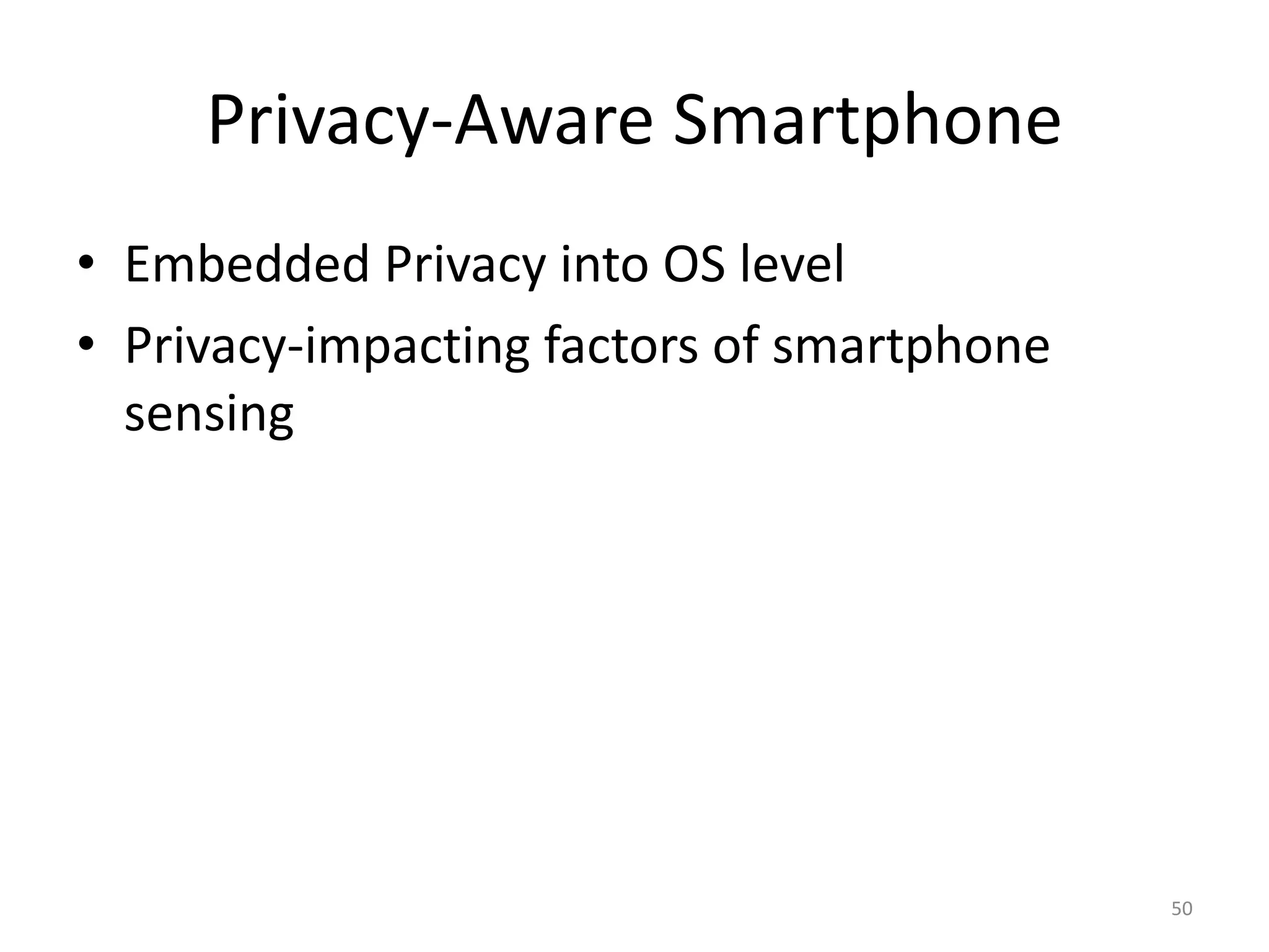 Privacy-Aware Smartphone
• Embedded Privacy into OS level
• Privacy-impacting factors of smartphone
  sensing




                                            50
 