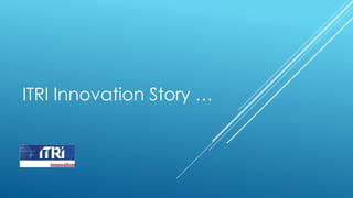 ITRI Innovation Story …
 