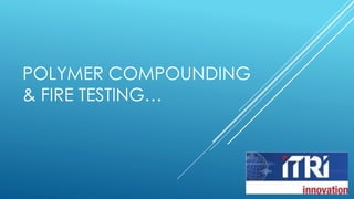 POLYMER COMPOUNDING 
& FIRE TESTING… 
 