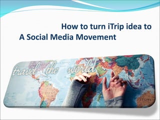 How to turn iTrip idea to A Social Media Movement  