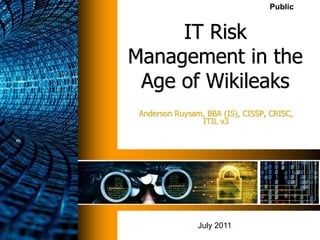 Public
IT Risk
Management in the
Age of Wikileaks
Anderson Ruysam, BBA (IS), CISSP, CRISC,
ITIL v3
July 2011
 