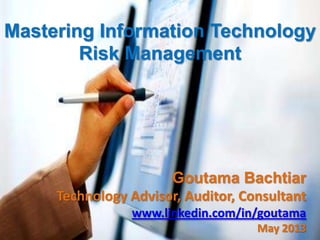 Mastering Information Technology
Risk Management

Goutama Bachtiar
Technology Advisor, Auditor, Consultant
www.linkedin.com/in/goutama
May 2013

 