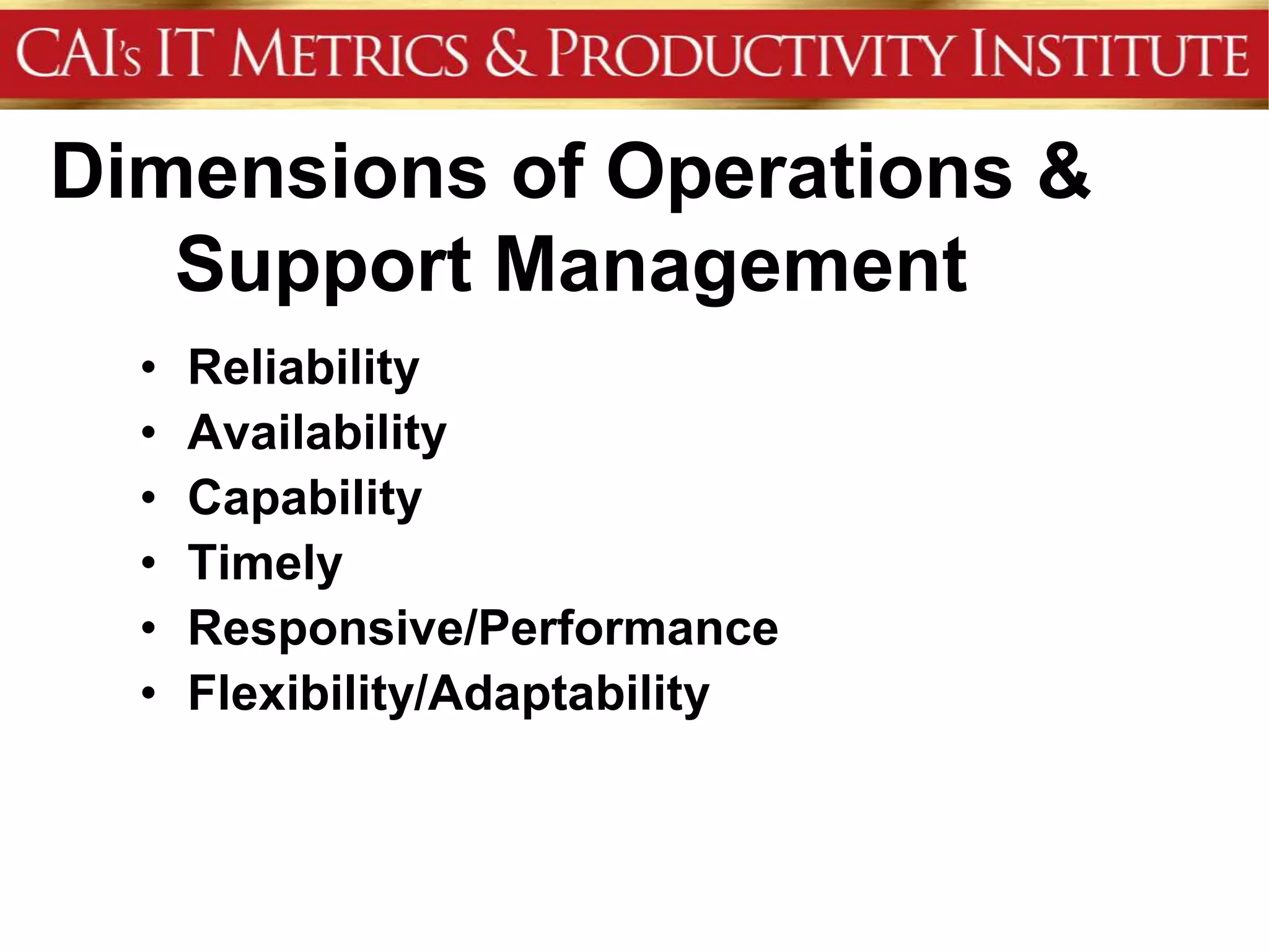 Dimensions of Operations &
   Support Management
  •   Reliability
  •   Availability
  •   Capability
  •   Timely
  •   Responsive/Performance
  •   Flexibility/Adaptability
 
