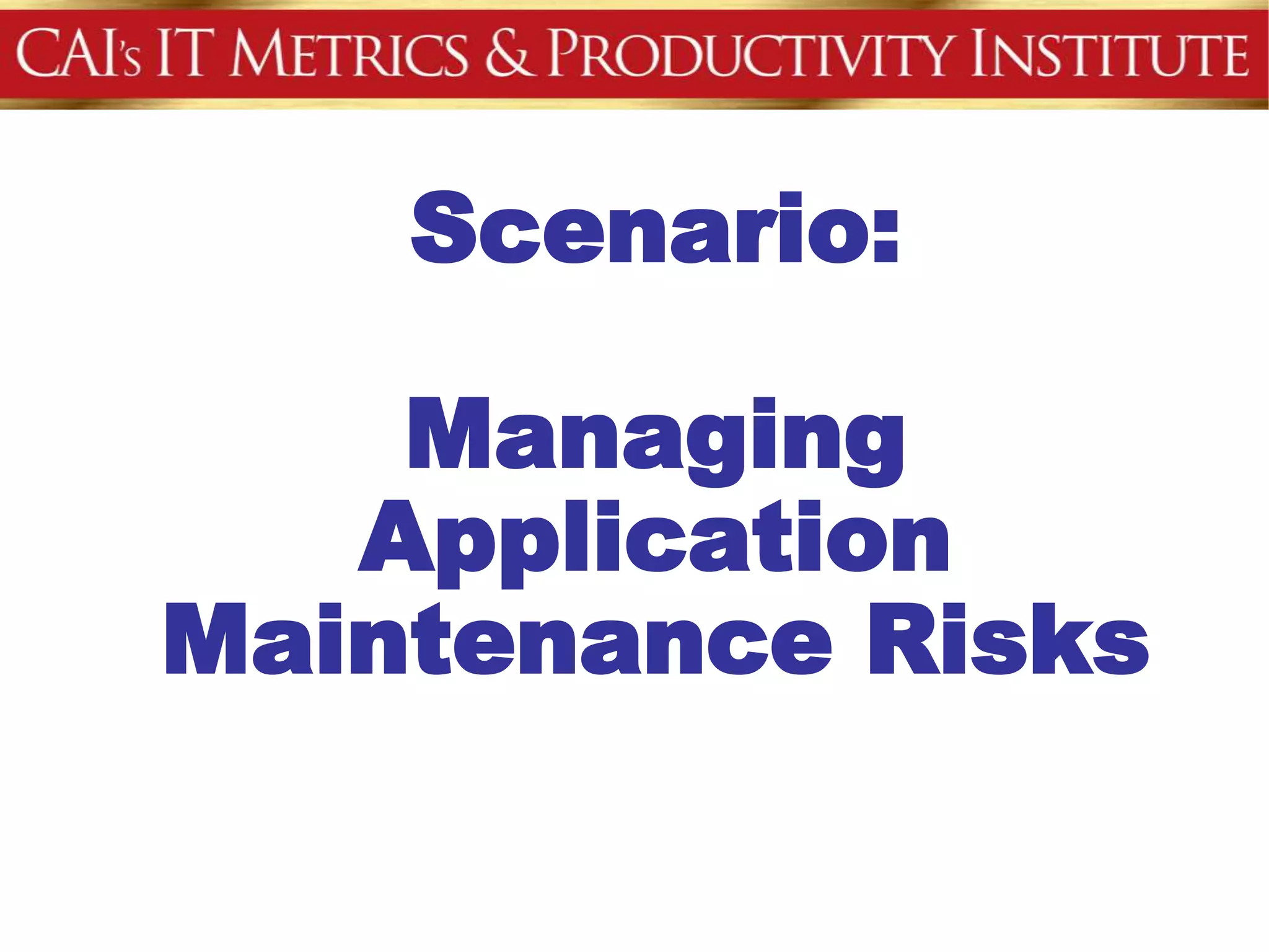 Scenario:

    Managing
   Application
Maintenance Risks
 