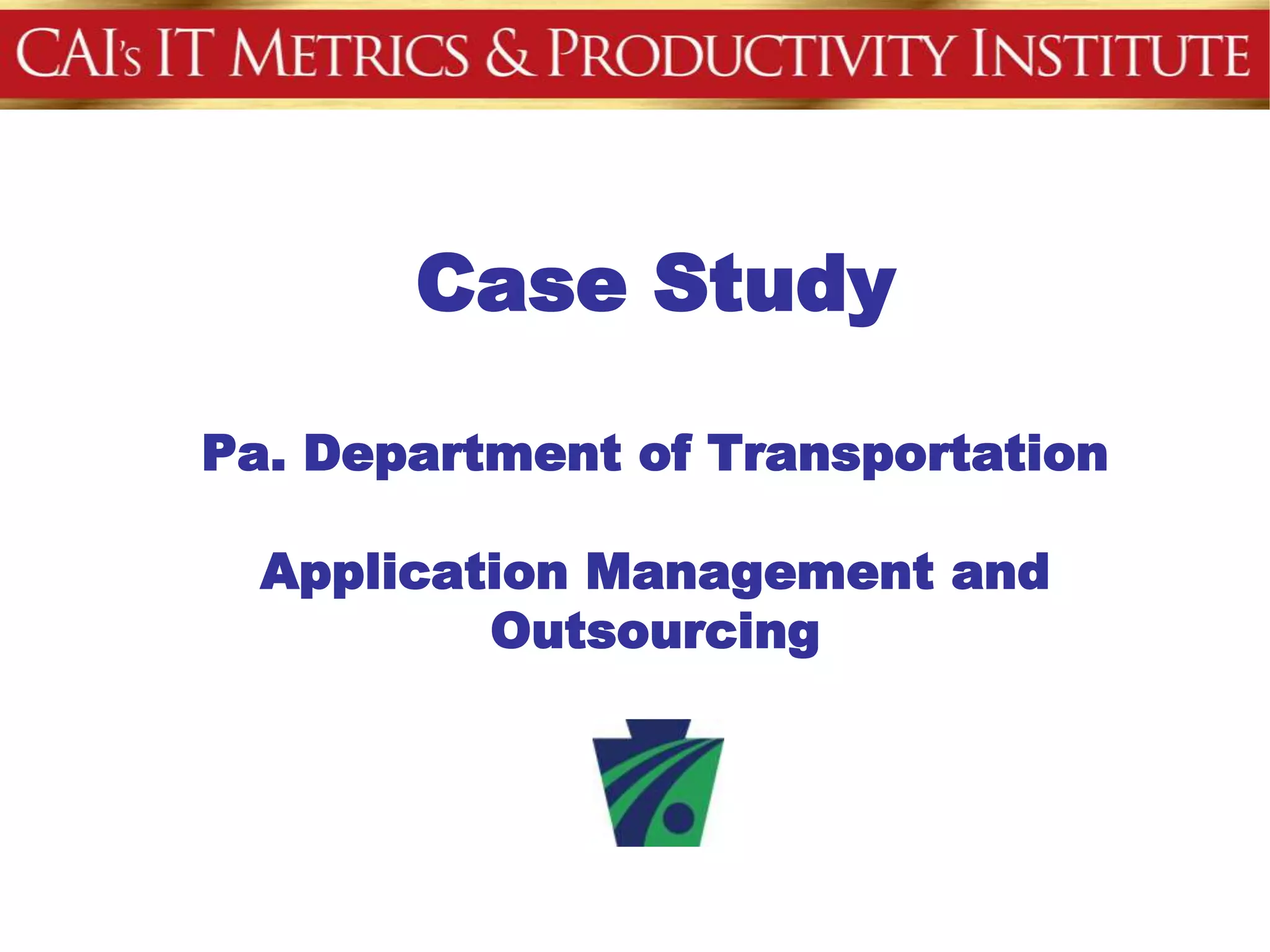 Case Study

Pa. Department of Transportation

  Application Management and
          Outsourcing
 