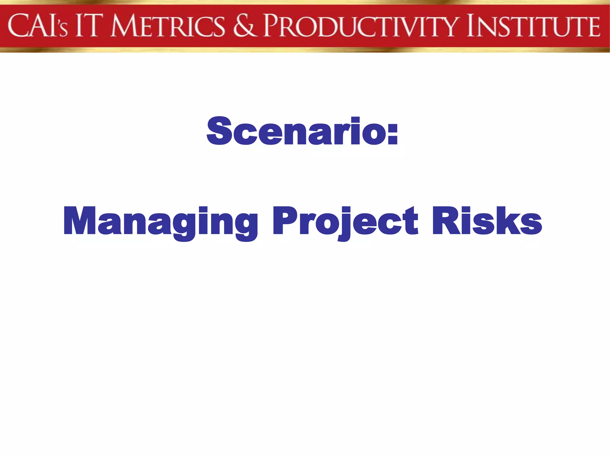 Scenario:

Managing Project Risks
 