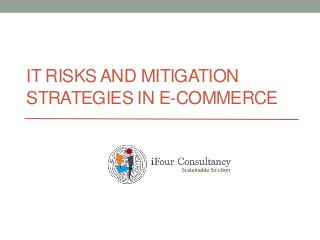 IT RISKS AND MITIGATION
STRATEGIES IN E-COMMERCE
 