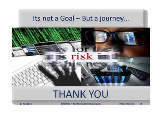 Its not a Goal – But a journey…
               Its not a Goal But a journey




                     THANK YOU
                     THANK YOU
27 July 2012            ENTERPRISE IT RISK MANAGEMENT COLLOQUIUM   PARAG DEODHAR   14
 