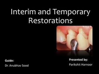 Interim and Temporary
Restorations
Guide:
Dr. Anubhav Sood
Presented by:
Parikshit Harnoor
 