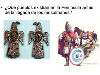 • ¿Qué pueblos existían en la Península antes
  de la llegada de los musulmanes?
 