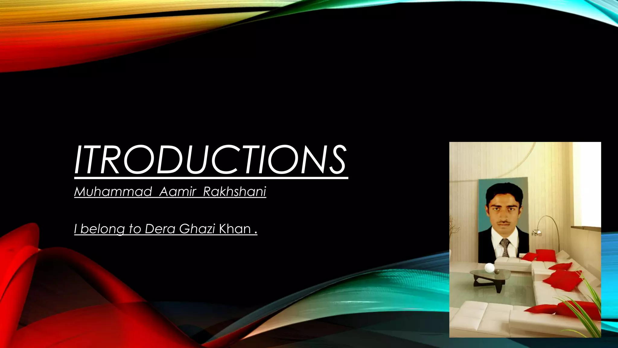 ITRODUCTIONS
Muhammad Aamir Rakhshani
I belong to Dera Ghazi Khan .