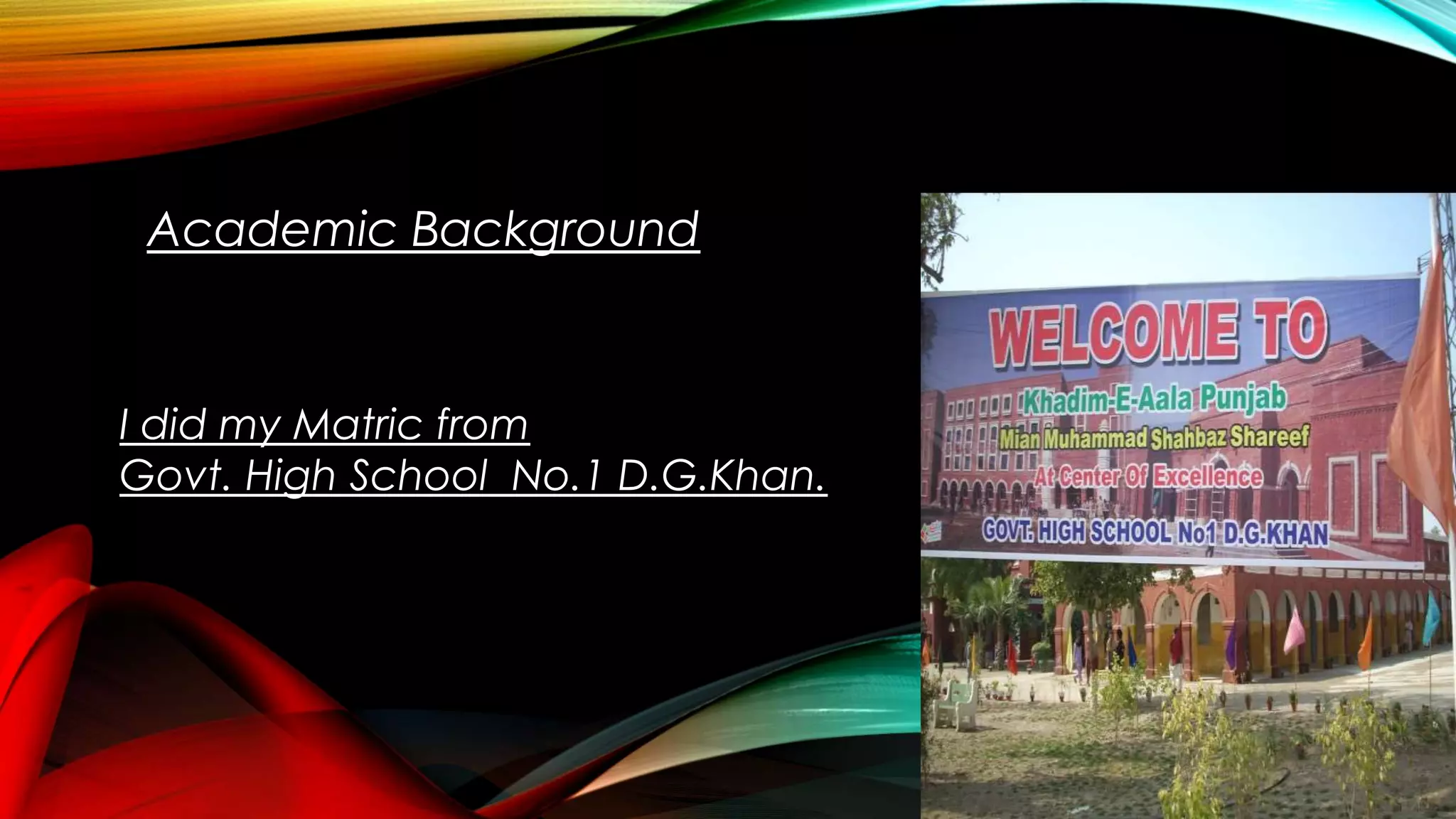 Academic Background
I did my Matric from
Govt. High School No.1 D.G.Khan.