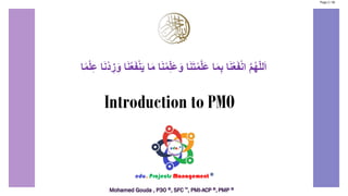 Introduction to PMO
‫ا‬ً‫م‬ْ‫ل‬ِ‫ع‬ ‫ا‬َ‫ن‬ْ‫د‬ ِ‫ز‬َ‫و‬ ‫ا‬َ‫ن‬ُ‫ع‬َ‫ف‬ْ‫ن‬َ‫ي‬ ‫ا‬َ‫م‬ ‫ا‬َ‫ن‬ْ‫م‬ِّ‫ل‬َ‫ع‬َ‫و‬ ‫ا‬َ‫ن‬َ‫ت‬ْ‫م‬َّ‫ل‬َ‫ع‬ ‫ا‬َ‫م‬ِ‫ب‬ ‫ا‬َ‫ن‬ْ‫ع‬َ‫ف‬ْ‫ن‬‫ا‬ َّ‫م‬ُ‫ه‬ّ‫ل‬‫ل‬َ‫ا‬
Page 2 / 56
 