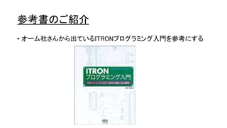 参考書のご紹介
• オーム社さんから出ているITRONプログラミング入門を参考にする
 