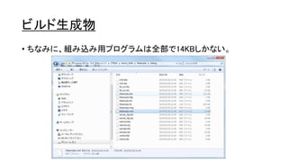 ビルド生成物
• ちなみに、組み込み用プログラムは全部で14KBしかない。
 