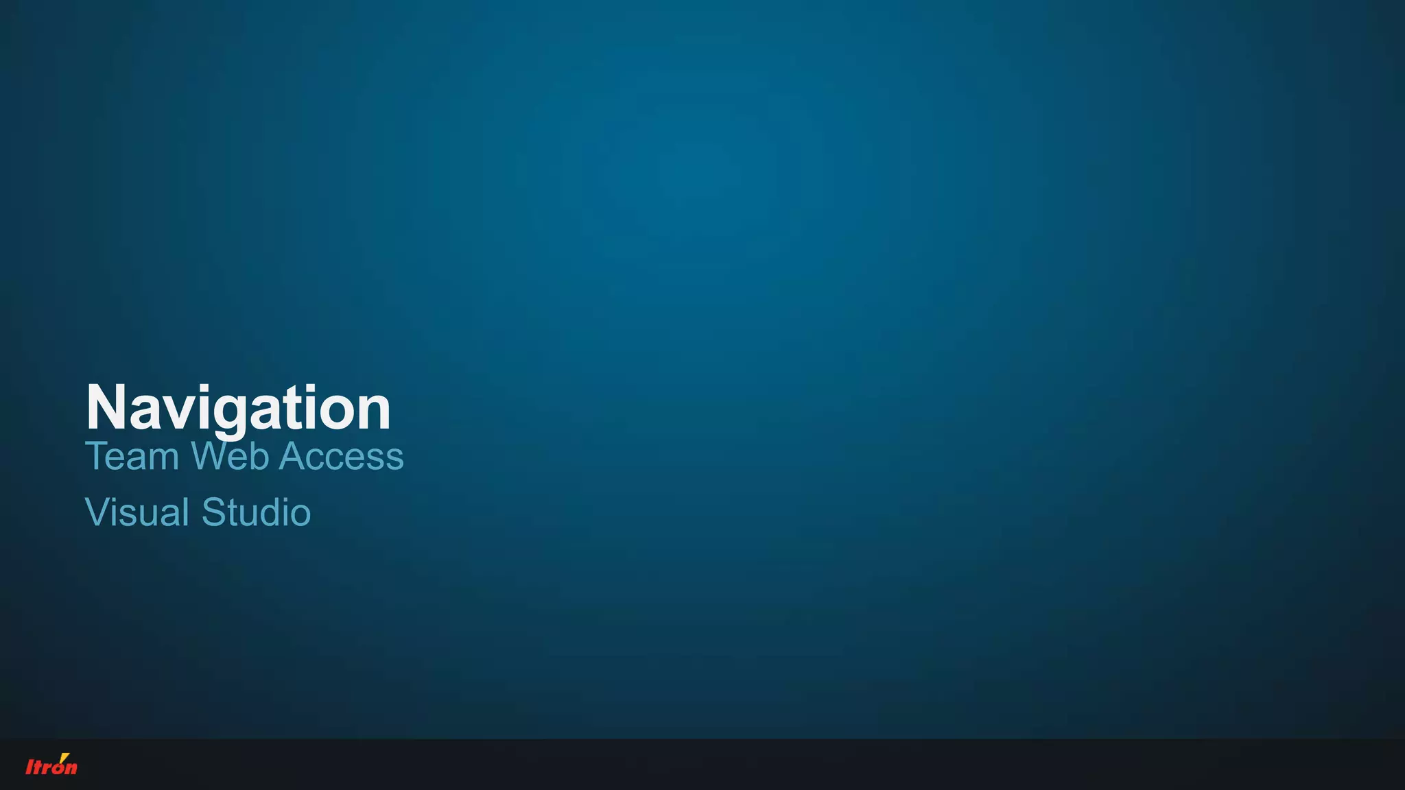 Navigation
Team Web Access
Visual Studio
 