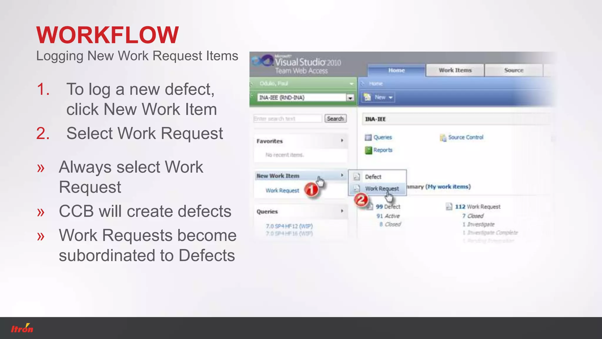 WORKFLOW
1. To log a new defect,
click New Work Item
2. Select Work Request
Logging New Work Request Items
» Always select Work
Request
» CCB will create defects
» Work Requests become
subordinated to Defects
 