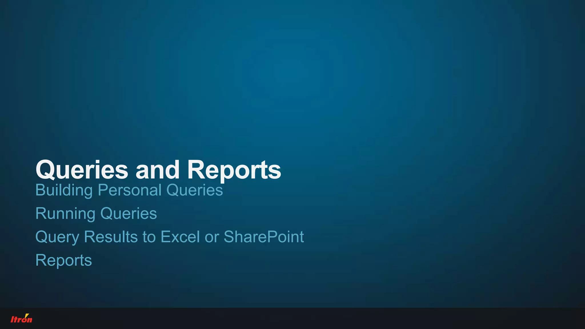 Queries and Reports
Building Personal Queries
Running Queries
Query Results to Excel or SharePoint
Reports
 