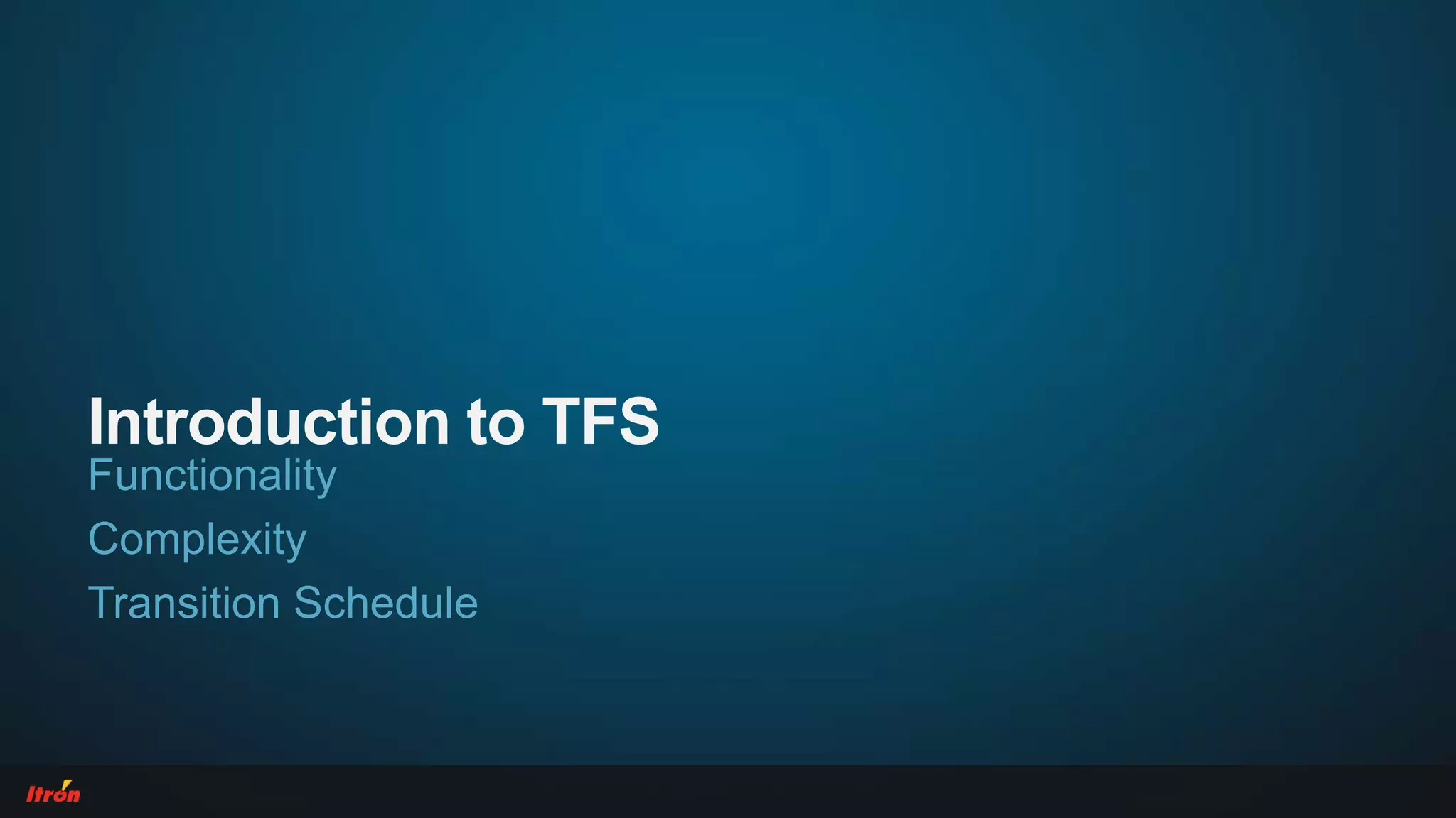 Introduction to TFS
Functionality
Complexity
Transition Schedule
 