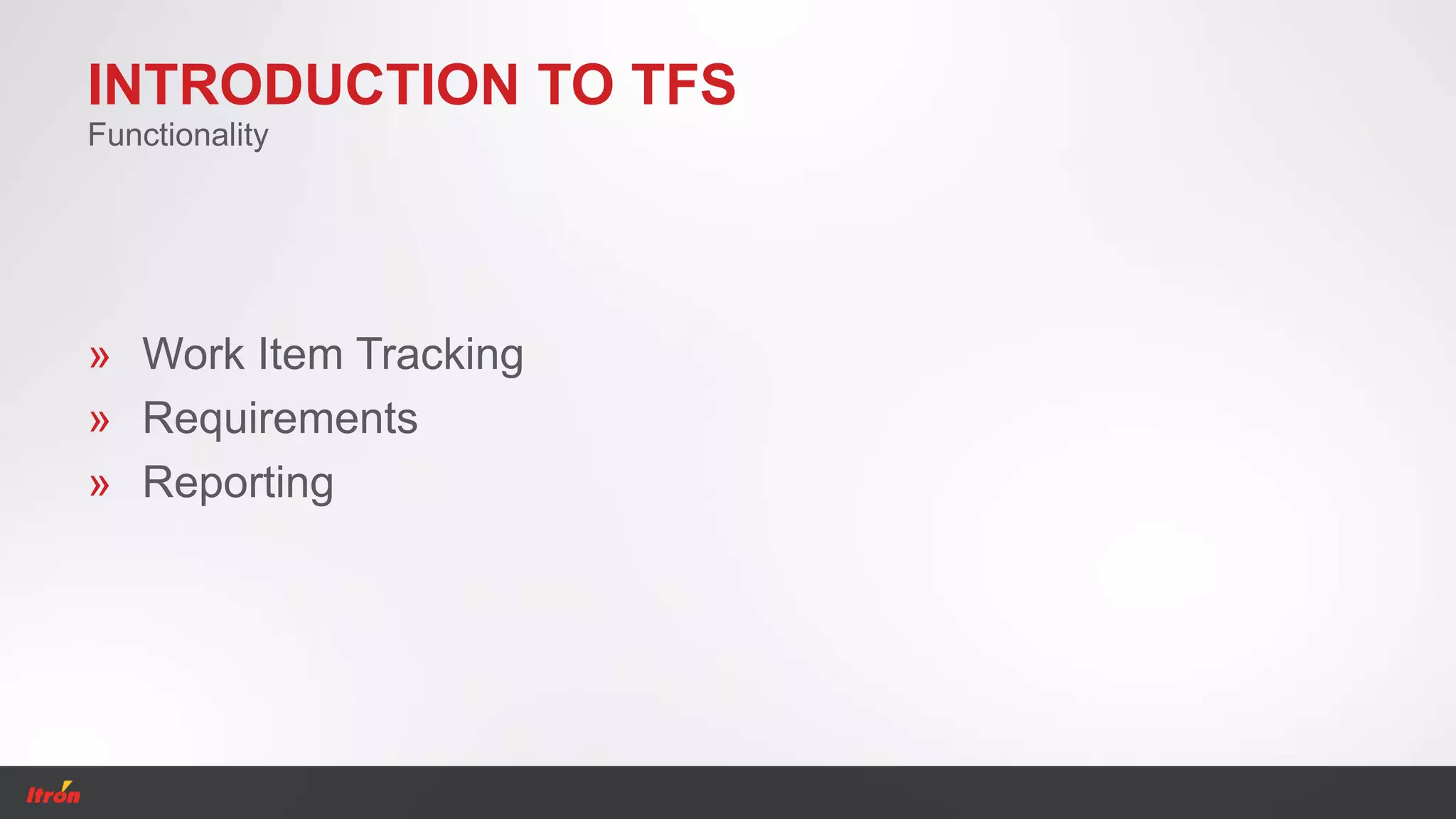 INTRODUCTION TO TFS
» Work Item Tracking
» Requirements
» Reporting
Functionality
 
