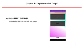 Chapter 5 – Implementation/ Output
Activity 4: SELECT QUIZ TYPE
In this activity user can select the type of quiz
11
 