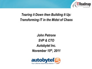 Tearing it Down then Building It Up:
Transforming IT in the Midst of Chaos



           John Petrone
            SVP & CTO
          Autobytel Inc.
        November 15th, 2011
 