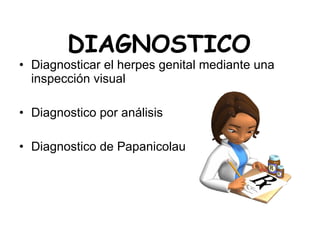 DIAGNOSTICO Diagnosticar el herpes genital mediante una inspección visual Diagnostico por análisis Diagnostico de Papanicolau 