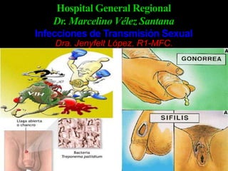 Hospital General Regional
Dr. Marcelino Vélez Santana
Infecciones de Transmisión Sexual
Dra. Jenyfelt López, R1-MFC.
 