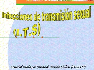 (I.T.S) Infecciones de transmisión sexual Material creado por Comité de Servicio Chileno (COSECH) 