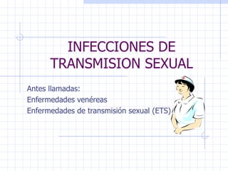 INFECCIONES DE
      TRANSMISION SEXUAL
Antes llamadas:
Enfermedades venéreas
Enfermedades de transmisión sexual (ETS)
 