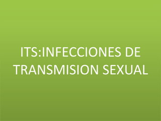 ITS:INFECCIONES DE
TRANSMISION SEXUAL
 