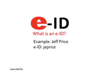 What is an e-ID?
Example: Jeff Price
e-ID: jeprice
siue.edu/its
 