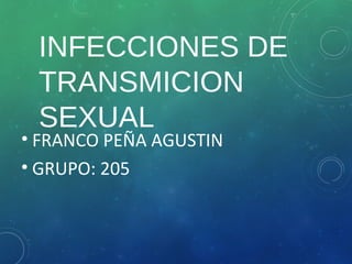 INFECCIONES DE
TRANSMICION
SEXUAL
• FRANCO PEÑA AGUSTIN
• GRUPO: 205
 